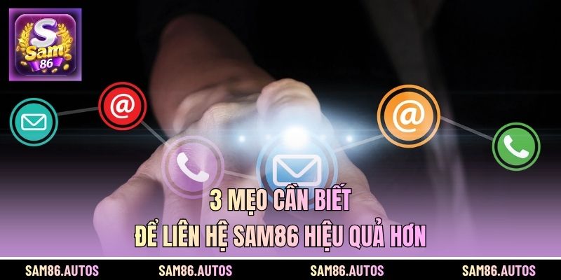 3 mẹo cần biết để liên hệ SAM86 hiệu quả hơn