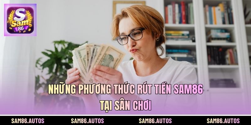 Những phương thức rút tiền SAM86 tại sân chơi