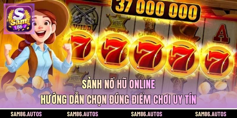 Sảnh Nổ Hũ Online - Hướng Dẫn Chọn Đúng Điểm Chơi Uy Tín
