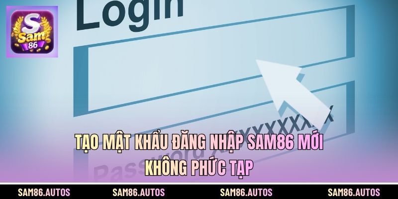 Tạo mật khẩu đăng nhập SAM86 mới không phức tạp
