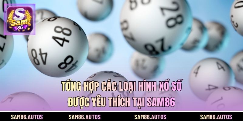 Tổng hợp các loại hình xổ số được yêu thích tại SAM86